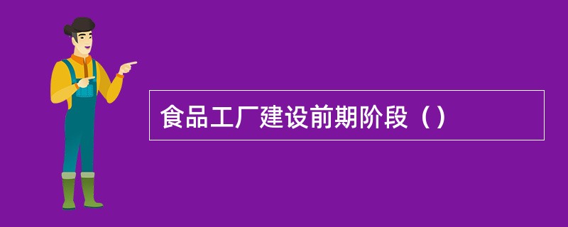 食品工厂建设前期阶段（）