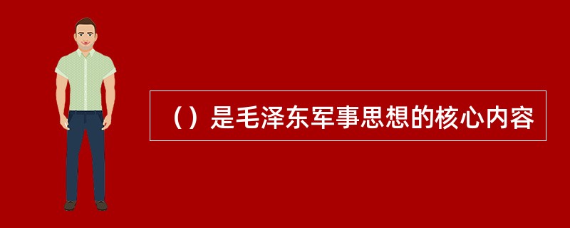 （）是毛泽东军事思想的核心内容