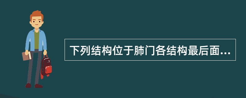 下列结构位于肺门各结构最后面的是（）