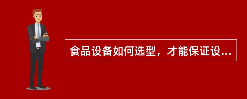 食品设备如何选型，才能保证设备的先进性、经济性。