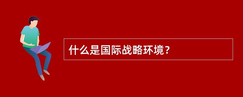 什么是国际战略环境？