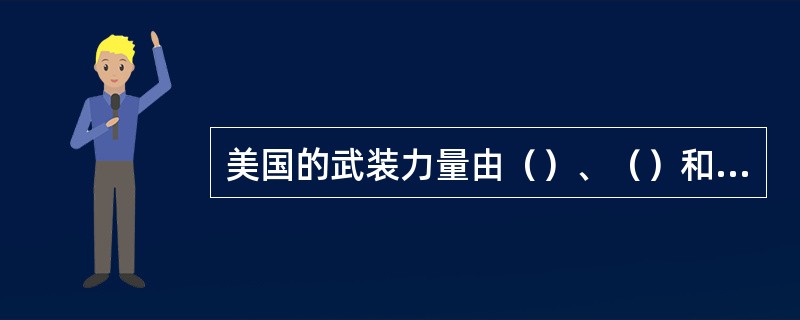 美国的武装力量由（）、（）和（）组成。