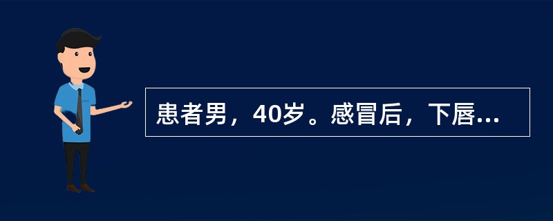 患者男，40岁。感冒后，下唇及唇周皮肤出现成簇的针头大小的小水疱，破溃后结痂，局