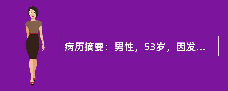 病历摘要：男性，53岁，因发热、腹痛、脓血便2天来诊。患者2天前不洁饮食后开始觉