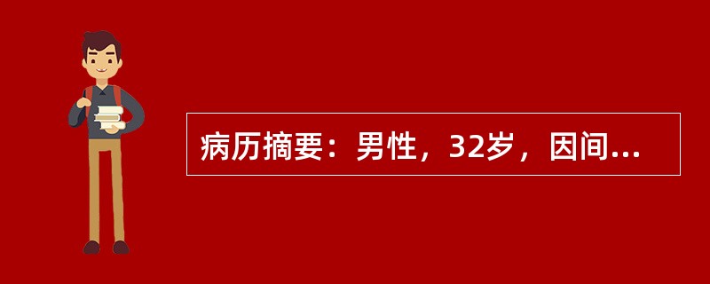 病历摘要：男性，32岁，因间歇发热40余天，咳嗽、咳痰1周前来就诊。患者于40余