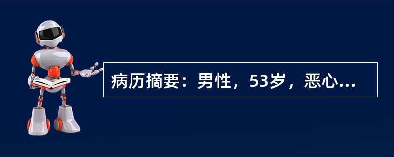 病历摘要：男性，53岁，恶心、乏力伴尿黄2年余。患者在2年前开始无明显诱因出现恶