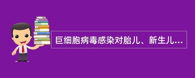 巨细胞病毒感染对胎儿、新生儿的危害哪项不符（）