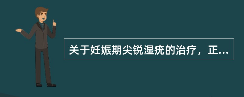 关于妊娠期尖锐湿疣的治疗，正确的是（）。