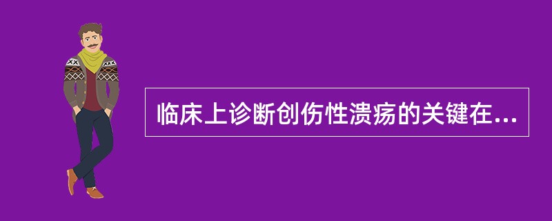 临床上诊断创伤性溃疡的关键在于（）。