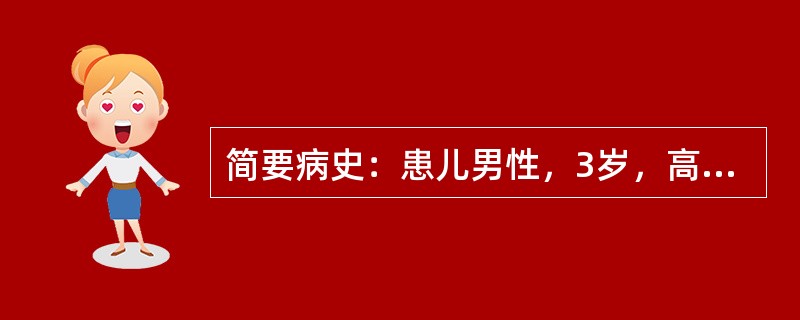 简要病史：患儿男性，3岁，高热，头痛伴呕吐3小时。初步诊断：流行性乙型脑炎。以及