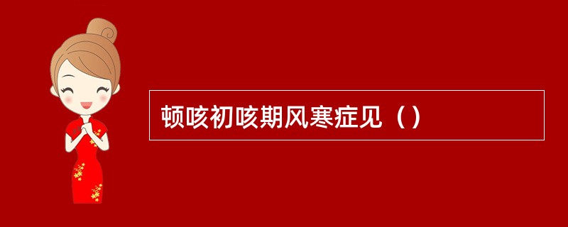 顿咳初咳期风寒症见（）