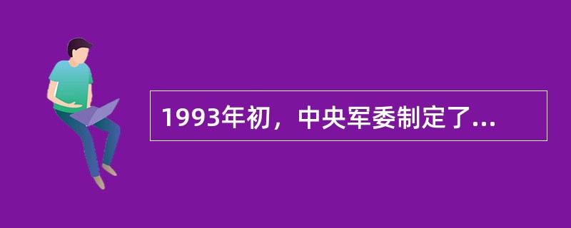 1993年初，中央军委制定了新时期军事战略方针，把军事斗争准备的基点，由应付一般