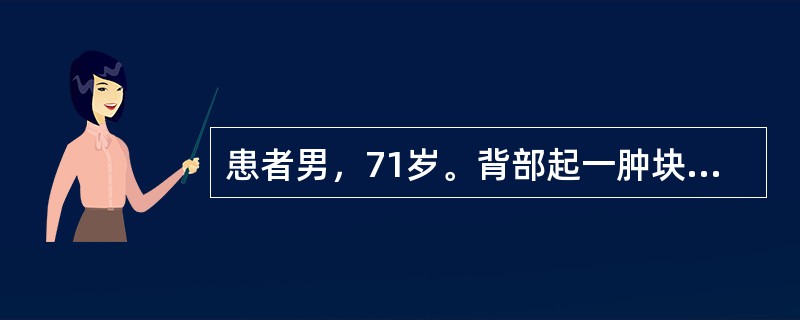 患者男，71岁。背部起一肿块，上有粟粒样脓头，肿块渐向四周扩大，脓头增多，色红灼