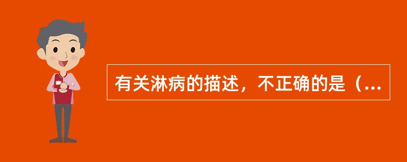 有关淋病的描述，不正确的是（）。