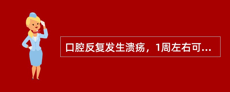 口腔反复发生溃疡，1周左右可自愈，近期发作频繁，溃疡小而多，以唇、颊、舌为主，黏