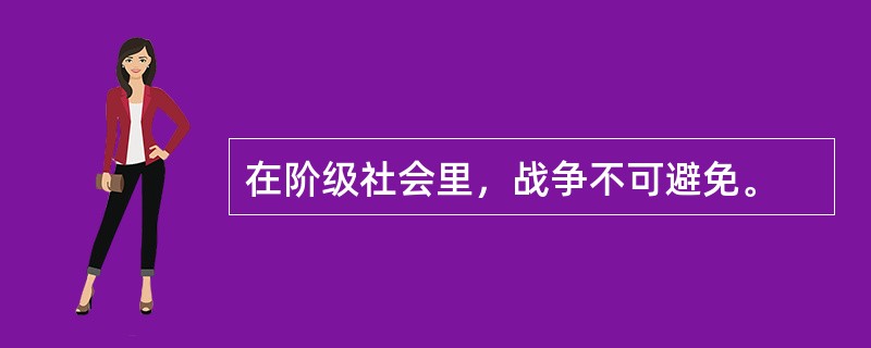 在阶级社会里，战争不可避免。