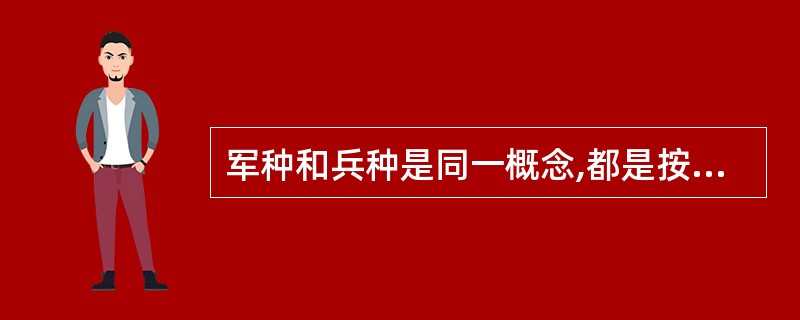 军种和兵种是同一概念,都是按照其装备的武器性能不同和所担负的作战任务以及活动空间