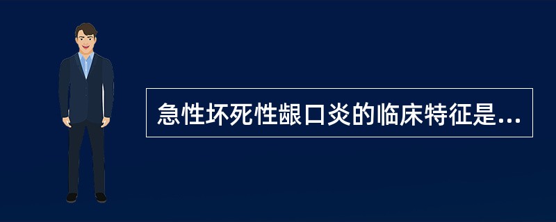 急性坏死性龈口炎的临床特征是（）。