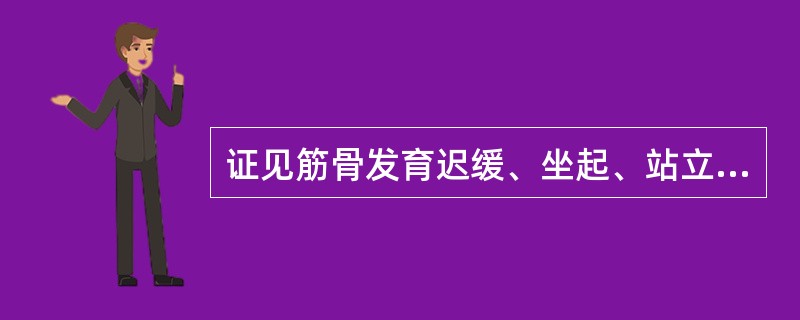 证见筋骨发育迟缓、坐起、站立、行走、生齿等明显落后于正常同龄小儿，平寨活动甚少，