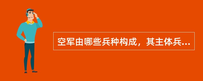 空军由哪些兵种构成，其主体兵种是什么？