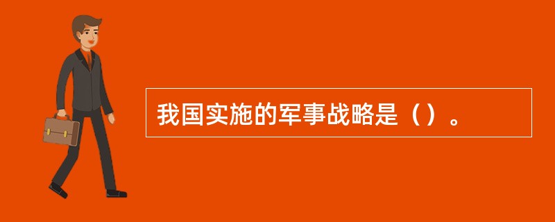 我国实施的军事战略是（）。