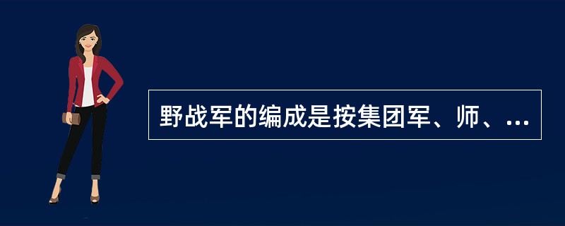 野战军的编成是按集团军、师、族、团、营、连编成的。