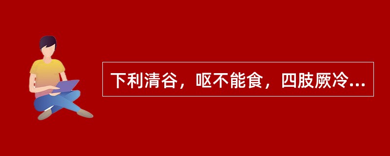 下利清谷，呕不能食，四肢厥冷，脉微细，其证候是（）