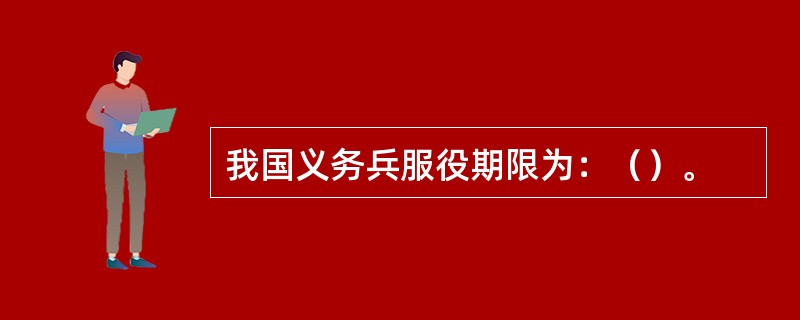 我国义务兵服役期限为：（）。