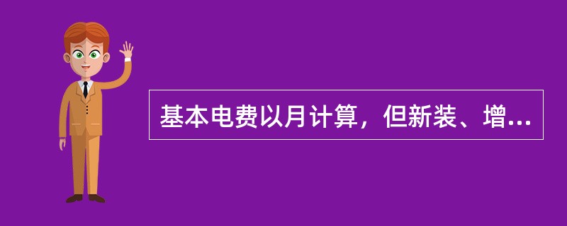 基本电费以月计算，但新装、增容、变更与终止用电当月的基本电费，可按实用天数（日用