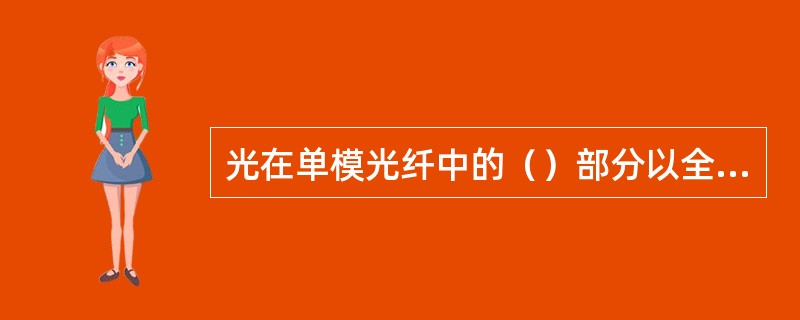 光在单模光纤中的（）部分以全反射的方式进行传输。