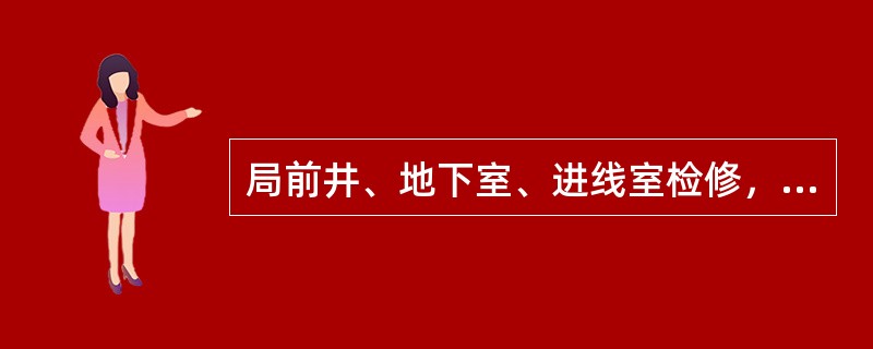 局前井、地下室、进线室检修，主要检查井内室内清洁，检查有无地下水和（）浸入。