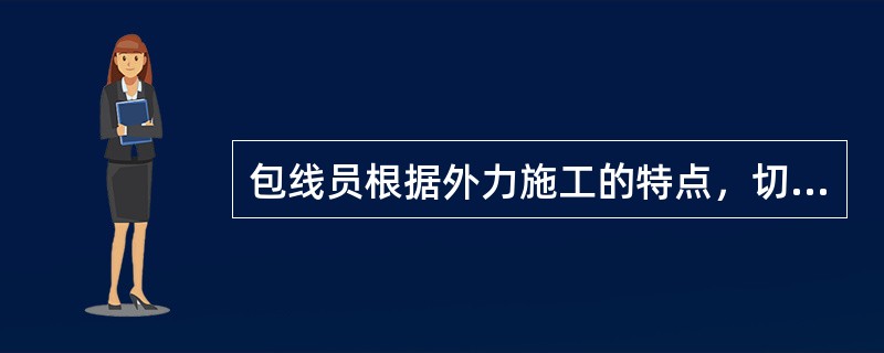 包线员根据外力施工的特点，切实要做到：（）。