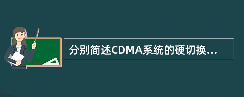 分别简述CDMA系统的硬切换和软切换。