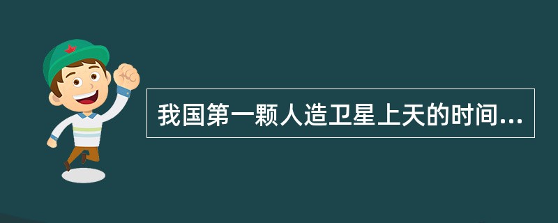 我国第一颗人造卫星上天的时间是（）。