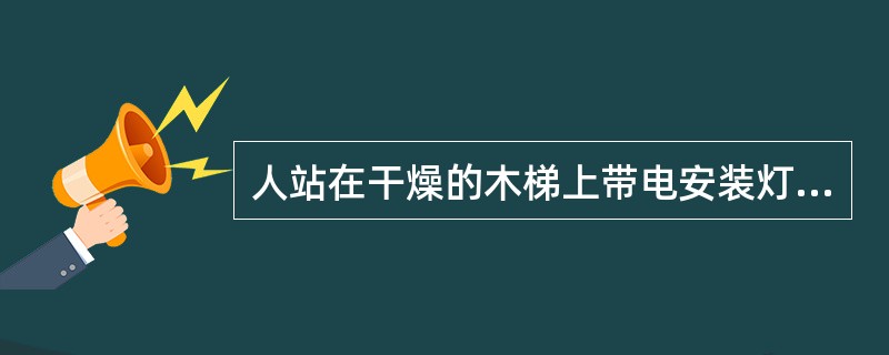 人站在干燥的木梯上带电安装灯具，为了站稳，可以一手安装，另一手（）