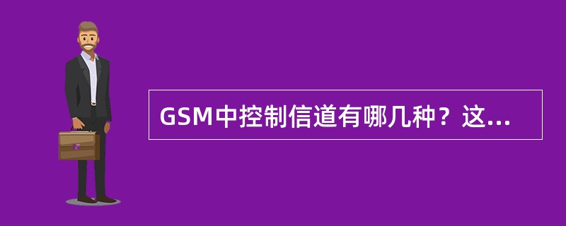 GSM中控制信道有哪几种？这些控制信道分别适用于何种场合？