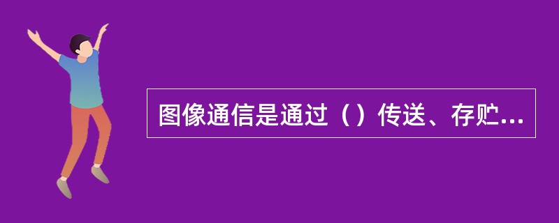 图像通信是通过（）传送、存贮、检索或广播图像与文字等视觉信息的业务。