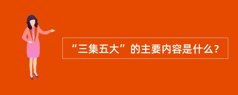 “三集五大”的主要内容是什么？