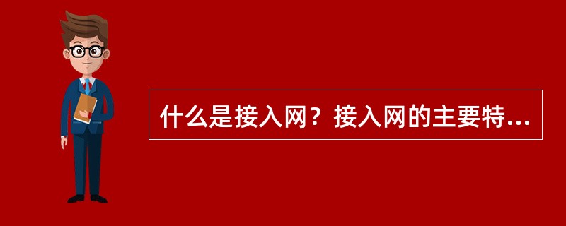 什么是接入网？接入网的主要特点是什么？