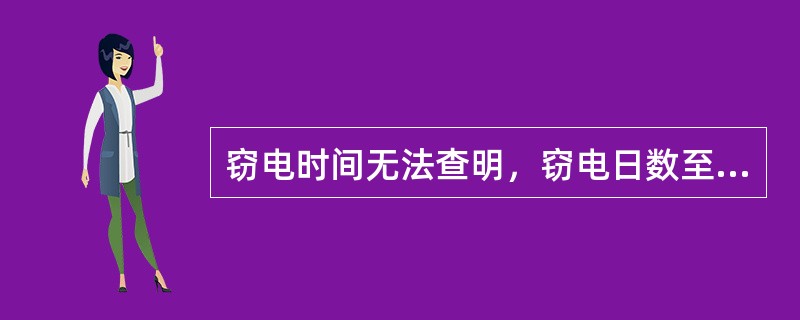 窃电时间无法查明，窃电日数至少按（）计算。