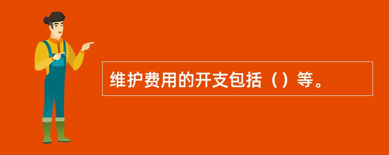 维护费用的开支包括（）等。