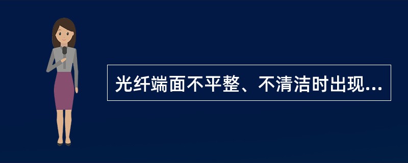 光纤端面不平整、不清洁时出现的不良熔接状态是（）。