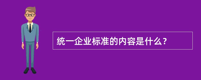 统一企业标准的内容是什么？