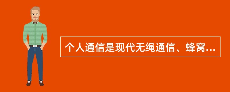 个人通信是现代无绳通信、蜂窝移动通信和（）的综合产物。