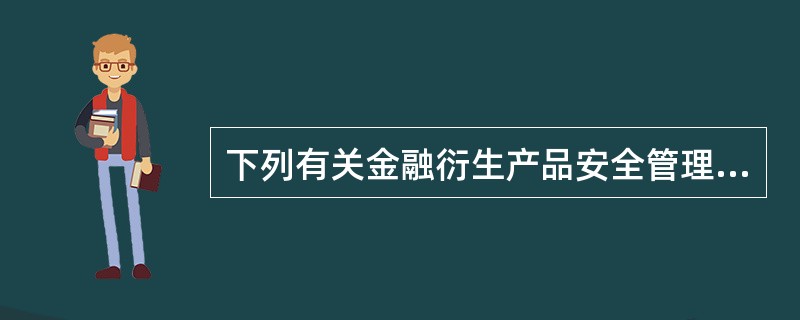 下列有关金融衍生产品安全管理不正确的是（）。