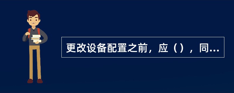 更改设备配置之前，应（），同时详细记录所进行的操作，以便于故障定位和数据恢复。