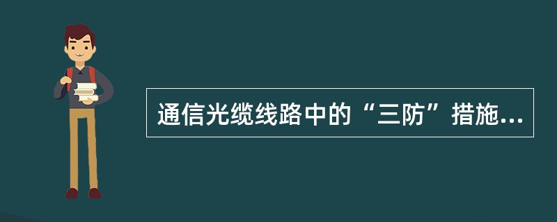 通信光缆线路中的“三防”措施，通常指的是（）。