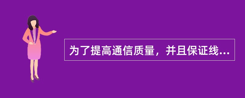 为了提高通信质量，并且保证线路的通畅，维护工作人员必须做好维护工作。要达到要求，