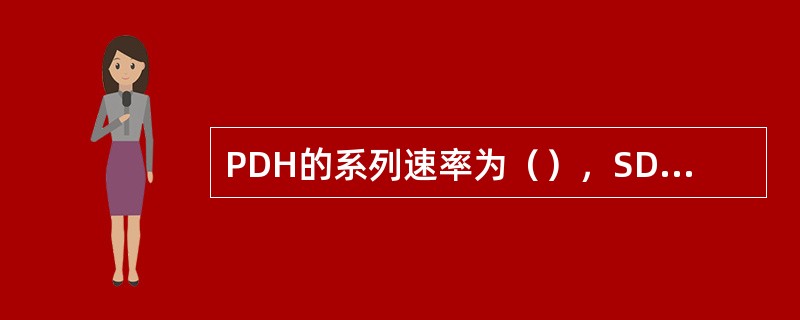 PDH的系列速率为（），SDH的系列速率为（）。