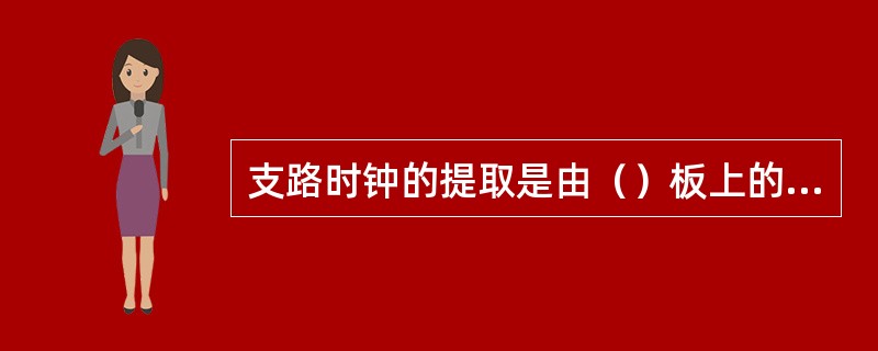 支路时钟的提取是由（）板上的（）功能块完成的。